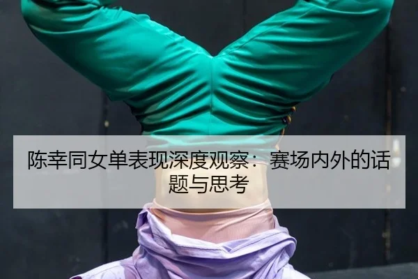 陈幸同女单表现深度观察：赛场内外的话题与思考