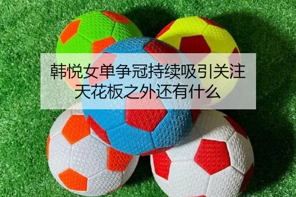 韩悦女单争冠持续吸引关注 天花板之外还有什么